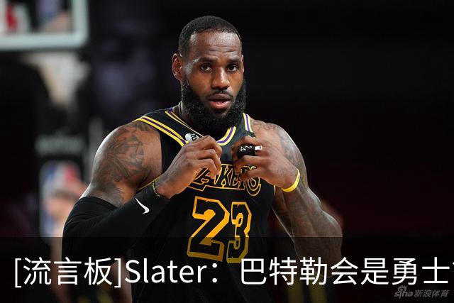 [流言板]Slater：巴特勒会是勇士管理层在库里时代最后的重大引援-NBA新闻-虎扑社区